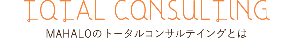 TOTAL CONSULTING MAHALOのトータルコンサルテイングとは